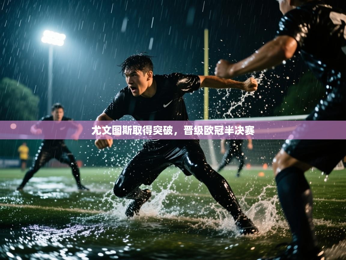 尤文图斯取得突破，晋级欧冠半决赛